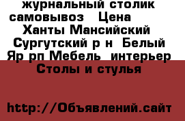 журнальный столик самовывоз › Цена ­ 500 - Ханты-Мансийский, Сургутский р-н, Белый Яр рп Мебель, интерьер » Столы и стулья   